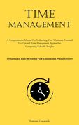 Time Management: A Comprehensive Manual For Unleashing Your Maximum Potential Via Optimal Time Management Approaches, Comprising Valuab (en Inglés)