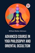 Advanced Course In Yogi Philosophy And Oriental Occultism (en Inglés)