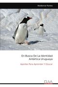 En Busca de la Identidad Antártica Uruguaya: Aportes Para Aprender y Educar de Waldemar Fontes(Eliva pr)