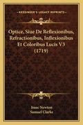 Optice, Siue De Reflexionibus, Refractionibus, Inflexionibus Et Coloribus Lucis V3 (1719) (en Latin)