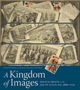 A Kingdom of Images: French Prints in the Age of Louis XIV, 1660-1715 (en Inglés)