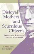 Disloyal Mothers and Scurrilous Citizens: Women and Subversion During World war i 