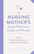 The Nursing Mother's Quick Reference Guide and Planner: Essential Breastfeeding Information for Mothers With new Babies (en Inglés)