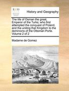 the life of osman the great, emperor of the turks; who first attempted the conquest of poland, and the uniting that kingdom to the dominions of the ot (en Inglés)