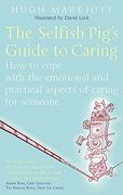 the selfish pig´s guide to caring,how to cope with the emotional and practical aspects of caring for someone
