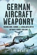 German Aircraft Weaponry. Machine Guns, Cannon and Aerial Artillery in Luftwaffe Service, 1939-1945