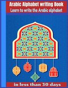 Arabic Alphabet writing Book-Learn to write the Arabic alphabet in less than 30 days: Arabic Alphabet writing Book Gateway to Arabic: Handwriting book (en Inglés)