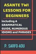 Twi Lessons for Beginners: Including A GRAMMATICAL GUIDE and NUMEROUS IDIOMS & PHRASES REVISED EDITION (ANNOTATED). (en Inglés)