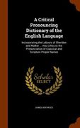 A Critical Pronouncing Dictionary of the English Language: Incorporating the Labours of Sheridan and Walker ... Also a Key to the Pronunciation of Cla (en Inglés)