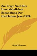 Zur Frage Nach Der Unterrichtlichen Behandlung Der Gleichnisse Jesu (1903) (en Alemán)