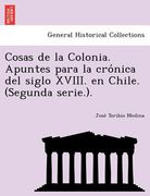 cosas de la colonia. apuntes para la cro nica del siglo xviii. en chile. (segunda serie.). (en Inglés)