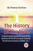 The History Of The Rise, Progress And Accomplishment Of The Abolition Of The African Slave Trade By The British Parliament (1808), Vol.1 (en Inglés)