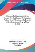 Der Attische Eigentumsstreit Im System Der Diadikasien; De Apagoges Actione Apud Athenienses; De Decretis Atticis Quaestiones Epigraphicae (1886) (en Alemán)