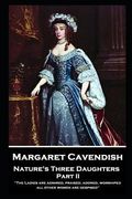 Margaret Cavendish - Nature's Three Daughters - Part II (of II): 'The Ladies are admired, praised, adored, worshiped; all other women are despised'' (en Inglés)