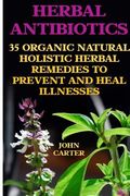 Herbal Antibiotics: 35 Organic Natural Holistic Herbal Remedies to Prevent And Heal Illnesses (en Inglés)