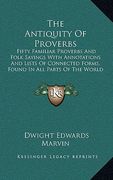 the antiquity of proverbs: fifty familiar proverbs and folk sayings with annotations and lists of connected forms, found in all parts of the worl (en Inglés)