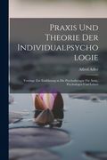 Praxis und Theorie der Individualpsychologie: Vorträge zur Einführung in die Psychotherapie für Ärzte, Psychologen und Lehrer