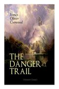 THE DANGER TRAIL (Western Classic): A Captivating Tale of Mystery, Adventure, Love and Railroads in the Wilderness of Canada 