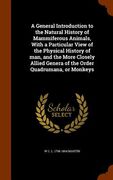 A General Introduction to the Natural History of Mammiferous Animals, With a Particular View of the Physical History of man, and the More Closely Alli (en Inglés)
