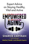 Empowered Aging: Expert Advice on Staying Healthy, Vital and Active