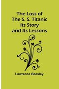 The Loss of the S. S. Titanic: Its Story and Its Lessons (en Inglés)