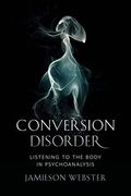 Conversion Disorder: Listening to the Body in Psychoanalysis (en Inglés)