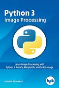 Python 3 Image Processing: Learn Image Processing With Python 3, Numpy, Matplotlib, and Scikit-Image (en Inglés)