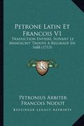Petrone Latin Et Francois V1: Traduction Entiere, Suivant Le Manuscrit Trouve A Belgrade En 1688 (1713) (en Francés)