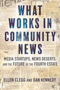 What Works in Community News: Media Startups, News Deserts, and the Future of the Fourth Estate (en Inglés)