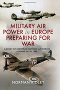 Military Air Power in Europe Preparing for War: A Study of European Nations' Air Forces Leading Up to 1939 (en Inglés)