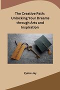 The Creative Path: Unlocking Your Dreams through Arts and Inspiration (en Inglés)