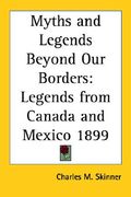 myths and legends beyond our borders: legends from canada and mexico 1899