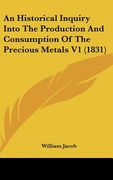 an historical inquiry into the production and consumption of the precious metals v1 (1831) (en Inglés)