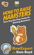 How To Raise Hamsters: Your Step-By-Step Guide To Raising Hamsters (en Inglés)