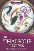 30 Thai Soup Recipes That Will Warm Up Your Heart: Try Out Thai Soup with This Cookbook (en Inglés)