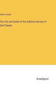 The Life and Death of the Sublime Society of Beef Steaks (en Inglés)