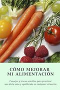 Cómo mejorar mi alimentación: Consejos y trucos sencillos para practicar una dieta sana en cualquier situación