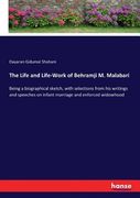 The Life and Life-Work of Behramji M. Malabari: Being a biographical sketch, with selections from his writings and speeches on infant marriage and enf