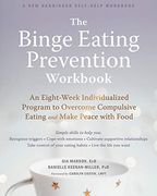 The Binge Eating Prevention Workbook: An Eight-Week Individualized Program to Overcome Compulsive Eating and Make Peace With Food