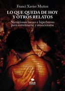 Lo que queda de hoy y otros relatos. Narraciones breves e hiperbreves para entretenerse y emocionarse