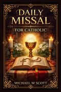 Daily Missal For Catholic. A Complete Guide to the Holy Mass with Daily Readings, Prayers, and Devotions for Spiritual Growth