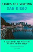 Basics for Visiting San Diego: A basic guide for first-time visitors to San Diego (en Inglés)