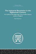 The Industrial Revolution in the Eighteenth Century: An Outline of the Beginnings of the Modern Factory System in England