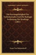 Die Kurzungsfahigkeit Der Freiheitsstrafen Und Die Bedingte Freilassung Der Straflinge (1861) (en Alemán)