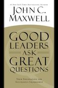 Good Leaders Ask Great Questions: Your Foundation for Successful Leadership