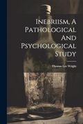Inebriism, a Pathological and Psychological Study (en Inglés)