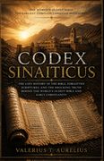 CODEX SINAITICUS. The Lost History of the Bible, Forgotten Scriptures, and the Shocking Truth Behind the World's Oldest Bible and Early Christianity