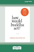 How Would Buddha Act? 801 Right-Action Teachings for Living With Awareness and Intention [lp 16 pt Edition] (en Inglés)