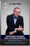 Entrenando Soldados Para la Guerra Espiritual - Nivel Intermedio 1 Unidad 4: Puertas de Acceso y Entrada de las Entidades Demoniacas en la Vida de las Personas: Volume 4