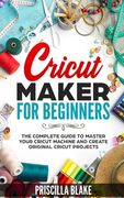 Cricut Maker for Beginners: The Complete Guide to Master your Cricut Machine and Create Original Cricut Projects (en Inglés)